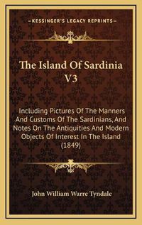 Cover image for The Island of Sardinia V3: Including Pictures of the Manners and Customs of the Sardinians, and Notes on the Antiquities and Modern Objects of Interest in the Island (1849)