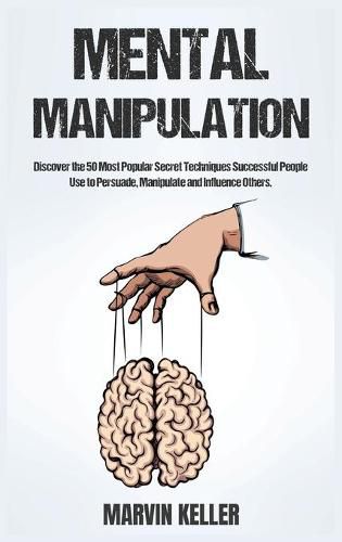 Cover image for Mental Manipulation: Discover the 50 Most Popular Secret Techniques Successful People Use to Persuade, Manipulate and Influence Others