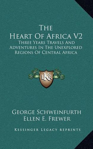 Cover image for The Heart of Africa V2: Three Years Travels and Adventures in the Unexplored Regions of Central Africa