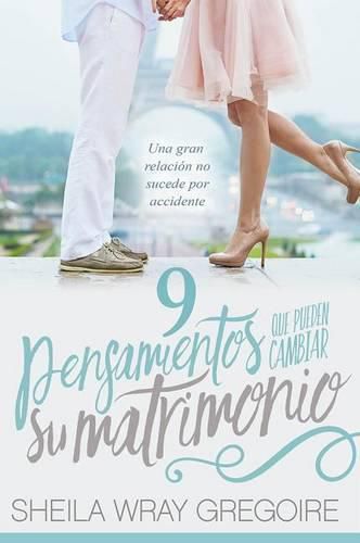 Cover image for 9 Pensamientos Que Pueden Cambiar Su Matrimonio /Nine Thoughts That Can Change Your Marriage: Una Gran Relacion No Suceden Por Accidente...