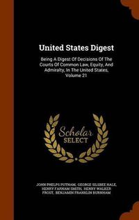 Cover image for United States Digest: Being a Digest of Decisions of the Courts of Common Law, Equity, and Admiralty, in the United States, Volume 21