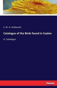 Cover image for Catalogue of the Birds found in Ceylon: 6. Catalogue