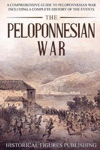 Cover image for The Peloponnesian War: A Comprehensive Guide to Peloponnesian War Including a Complete History of the Events