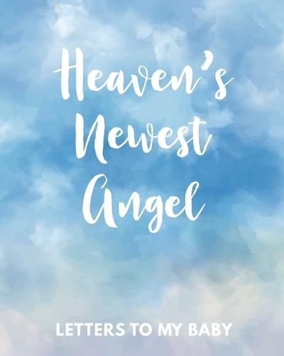 Cover image for Heaven's Newest Angel Letters To My Baby: A Diary Of All The Things I Wish I Could Say Newborn Memories Grief Journal Loss of a Baby Sorrowful Season Forever In Your Heart Remember and Reflect