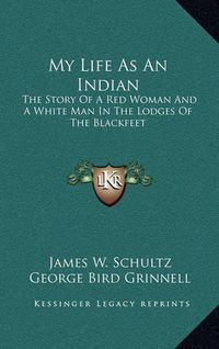 Cover image for My Life as an Indian: The Story of a Red Woman and a White Man in the Lodges of the Blackfeet