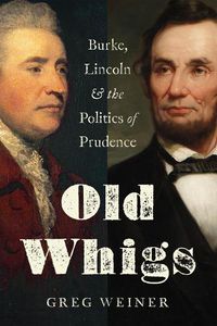 Cover image for Old Whigs: Burke, Lincoln, and the Politics of Prudence