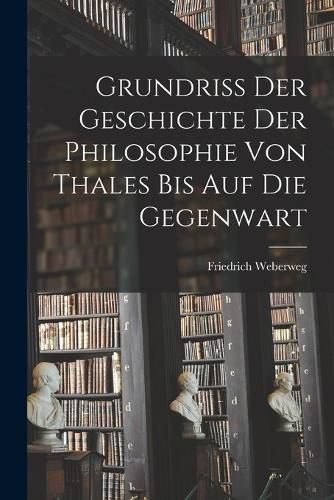 Cover image for Grundriss der Geschichte der Philosophie von Thales bis auf die Gegenwart