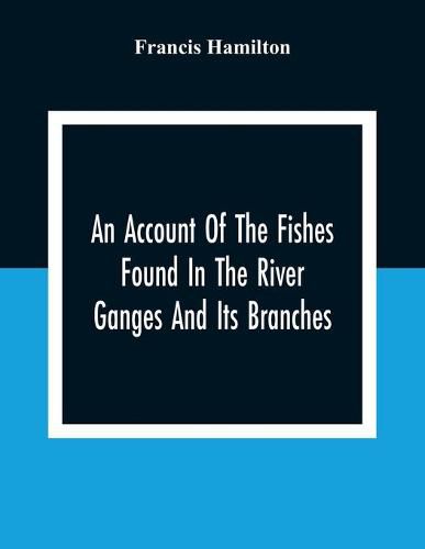 Cover image for An Account Of The Fishes Found In The River Ganges And Its Branches