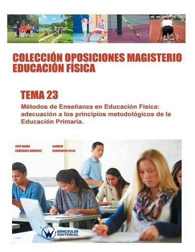 Colecci n Oposiciones Magisterio Educaci n F sica. Tema 23: M todos de Ense anza En Educaci n F sica: Adecuaci n a Los Principios Metodol gicos de la Educaci n Primaria.