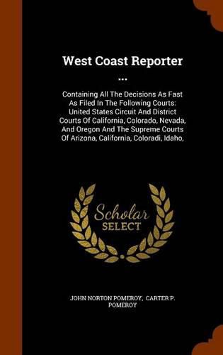 West Coast Reporter ...: Containing All the Decisions as Fast as Filed in the Following Courts: United States Circuit and District Courts of California, Colorado, Nevada, and Oregon and the Supreme Courts of Arizona, California, Coloradi, Idaho,