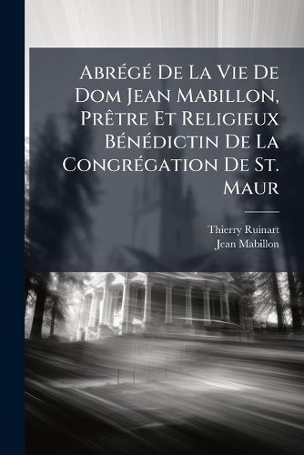 Cover image for Abr G de La Vie de Dom Jean Mabillon, PR Tre Et Religieux B N Dictin de La Congr Gation de St. Maur
