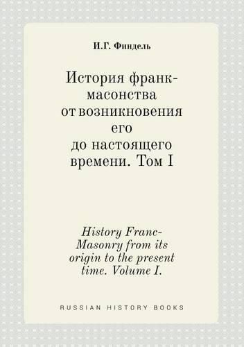 Cover image for History Franc-Masonry from its origin to the present time. Volume I.