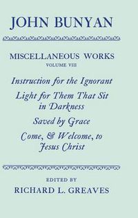 Cover image for The Miscellaneous Works of John Bunyan: Volume VIII: Instruction for the Ignorant; Light for them that sit in Darkness; Saved by Grace; Come, and Welcome to Jesus Christ