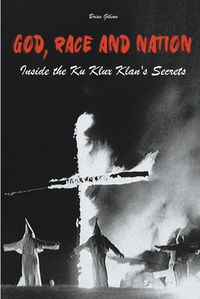 Cover image for God, Race And Nation Inside the Ku Klux Klan's Secrets