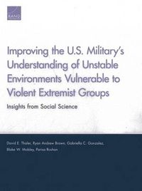 Cover image for Improving the U.S. Military's Understanding of Unstable Environments Vulnerable to Violent Extremist Groups: Insights from Social Science