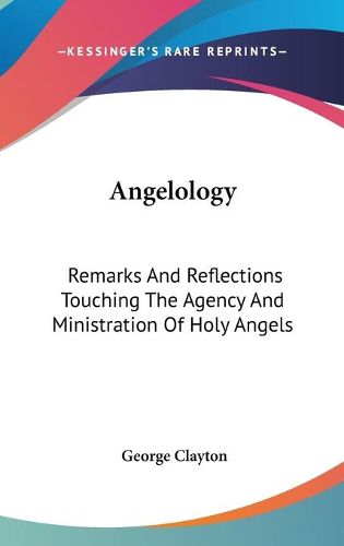 Angelology: Remarks and Reflections Touching the Agency and Ministration of Holy Angels