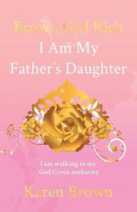 Cover image for Brown Girl Rich: I Am My Father's Daughter, I am walking in my God Given authority