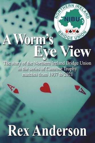 Cover image for A Worm's Eye View: The story of the Northern Ireland Bridge Union in the series of Camrose Trophy matches from 1937 to 2021