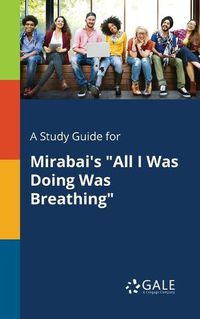 Cover image for A Study Guide for Mirabai's All I Was Doing Was Breathing