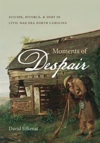 Cover image for Moments of Despair: Suicide, Divorce, and Debt in Civil War Era North Carolina