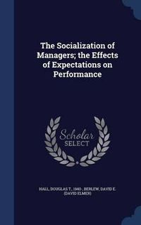 Cover image for The Socialization of Managers; The Effects of Expectations on Performance