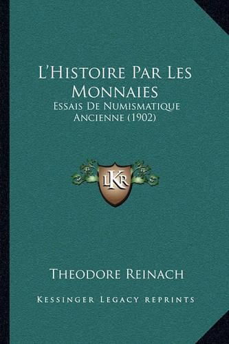 Cover image for L'Histoire Par Les Monnaies: Essais de Numismatique Ancienne (1902)