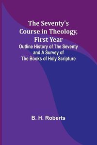Cover image for The Seventy's Course in Theology, First Year;Outline History of the Seventy and A Survey of the Books of Holy Scripture