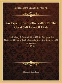 Cover image for An Expedition to the Valley of the Great Salt Lake of Utah: Including a Description of Its Geography, Natural History, and Minerals, and an Analysis of Its Waters (1855)