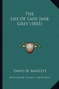 Cover image for The Life of Lady Jane Grey (1855) the Life of Lady Jane Grey (1855)