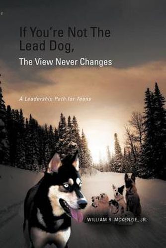 Cover image for If You're Not The Lead Dog, The View Never Changes: A Leadership Path for Teens