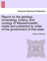 Cover image for Report on the Geology, Mineralogy, Botany, and Zoology of Massachusetts, Made and Published by Order of the Government of That State.