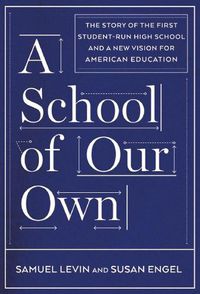Cover image for A School Of Our Own: The Story of the First Student-Run High School and a New Vision for American Education