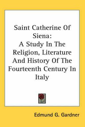 Cover image for Saint Catherine of Siena: A Study in the Religion, Literature and History of the Fourteenth Century in Italy