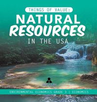 Cover image for Things of Value: Natural Resources in the USA Environmental Economics Grade 3 Economics