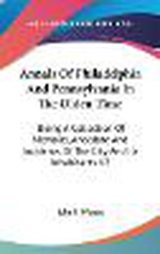 Cover image for Annals Of Philadelphia And Pennsylvania In The Olden Time: Being A Collection Of Memoirs, Anecdote And Incidents Of The City And Its Inhabitants V2