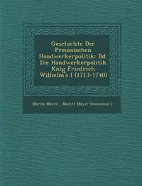 Cover image for Geschichte Der Preussischen Handwerkerpolitik: Bd. Die Handwerkerpolitik K Nig Friedrich Wilhelm's I (1713-1740)