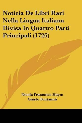 Cover image for Notizia De Libri Rari Nella Lingua Italiana Divisa In Quattro Parti Principali (1726)