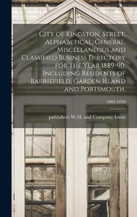 Cover image for City of Kingston, Street, Alphabetical, General, Miscellaneous and Classified Business Directory for the Year 1889-90, Including Residents of Barriefield, Garden Island and Portsmouth.; 1889-1890