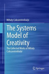 Cover image for The Systems Model of Creativity: The Collected Works of Mihaly Csikszentmihalyi