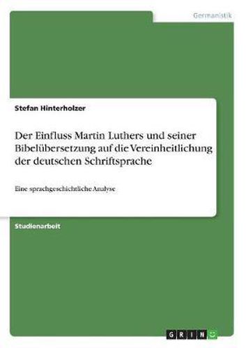 Cover image for Der Einfluss Martin Luthers Und Seiner Bibelubersetzung Auf Die Vereinheitlichung Der Deutschen Schriftsprache