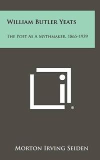 Cover image for William Butler Yeats: The Poet as a Mythmaker, 1865-1939