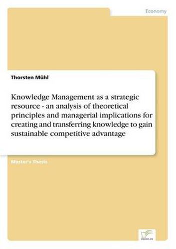 Cover image for Knowledge Management as a strategic resource - an analysis of theoretical principles and managerial implications for creating and transferring knowledge to gain sustainable competitive advantage