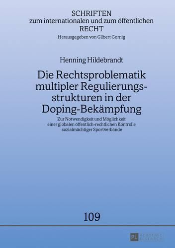 Die Rechtsproblematik Multipler Regulierungsstrukturen in Der Doping-Bekaempfung: Zur Notwendigkeit Und Moeglichkeit Einer Globalen Oeffentlich-Rechtlichen Kontrolle Sozialmaechtiger Sportverbaende