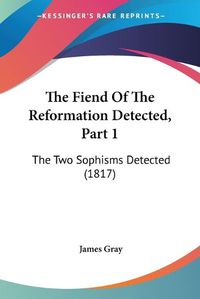 Cover image for The Fiend of the Reformation Detected, Part 1: The Two Sophisms Detected (1817)