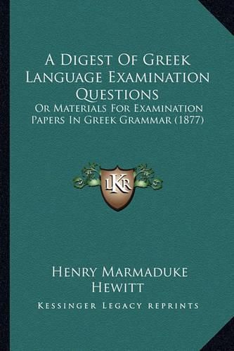 Cover image for A Digest of Greek Language Examination Questions: Or Materials for Examination Papers in Greek Grammar (1877)