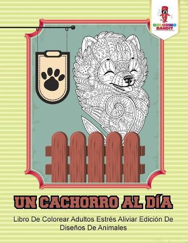 Un Cachorro Al Dia: Libro De Colorear Adultos Estres Aliviar Edicion De Disenos De Animales