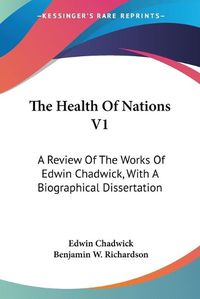 Cover image for The Health of Nations V1: A Review of the Works of Edwin Chadwick, with a Biographical Dissertation