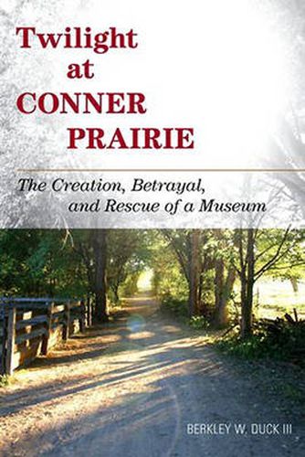 Cover image for Twilight at Conner Prairie: The Creation, Betrayal, and Rescue of a Museum