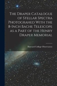 Cover image for The Draper Catalogue of Stellar Spectra Photograhed With the 8-inch Bache Telescope as a Part of the Henry Draper Memorial