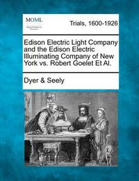 Cover image for Edison Electric Light Company and the Edison Electric Illuminating Company of New York vs. Robert Goelet et al.